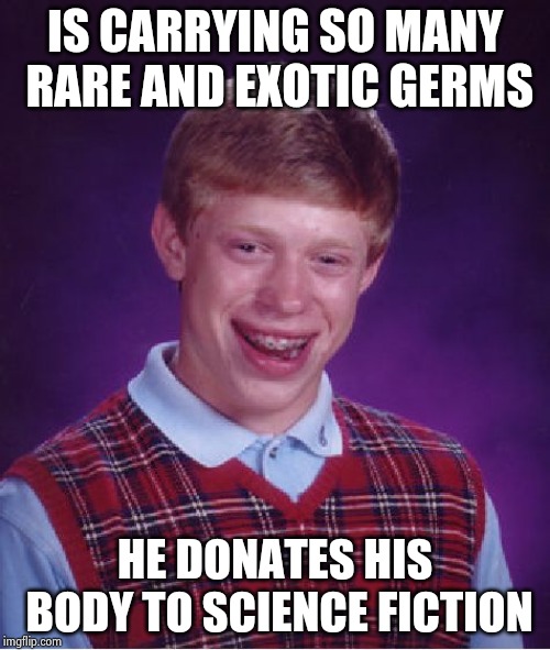 Bad Luck Brian Meme | IS CARRYING SO MANY RARE AND EXOTIC GERMS HE DONATES HIS BODY TO SCIENCE FICTION | image tagged in memes,bad luck brian | made w/ Imgflip meme maker