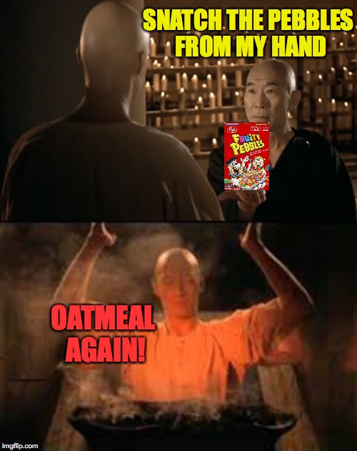 Maybe he'd have better luck with Eggos? | SNATCH THE PEBBLES; FROM MY HAND; OATMEAL AGAIN! | image tagged in kung fu pebbles,memes,fruity pebbles | made w/ Imgflip meme maker