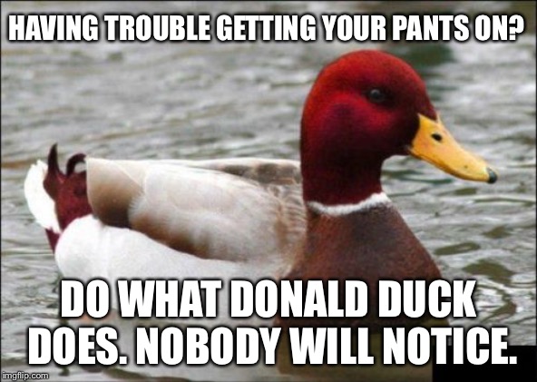 Donald Duck streaks. So can you. | HAVING TROUBLE GETTING YOUR PANTS ON? DO WHAT DONALD DUCK DOES. NOBODY WILL NOTICE. | image tagged in memes,malicious advice mallard,naked,donald duck,pants,disney | made w/ Imgflip meme maker