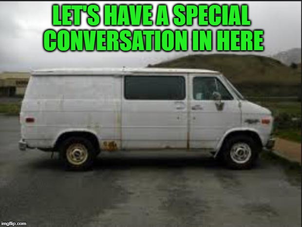 Creepy Van | LET'S HAVE A SPECIAL CONVERSATION IN HERE | image tagged in creepy van | made w/ Imgflip meme maker
