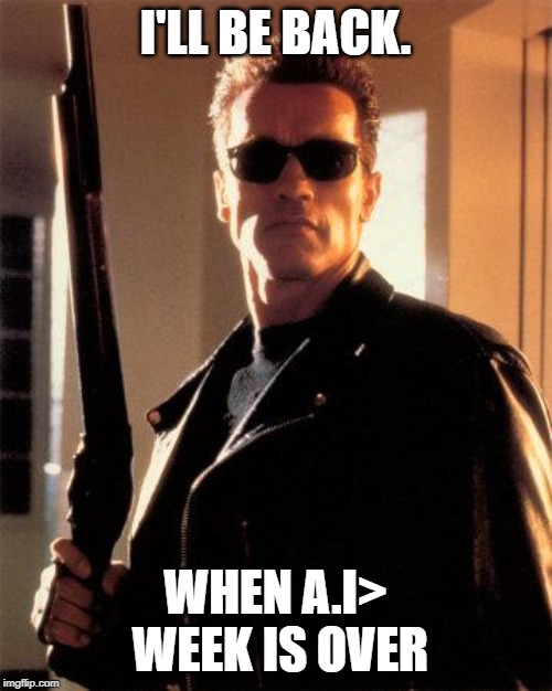 Terminator 2 | I'LL BE BACK. WHEN A.I> WEEK IS OVER | image tagged in terminator 2 | made w/ Imgflip meme maker