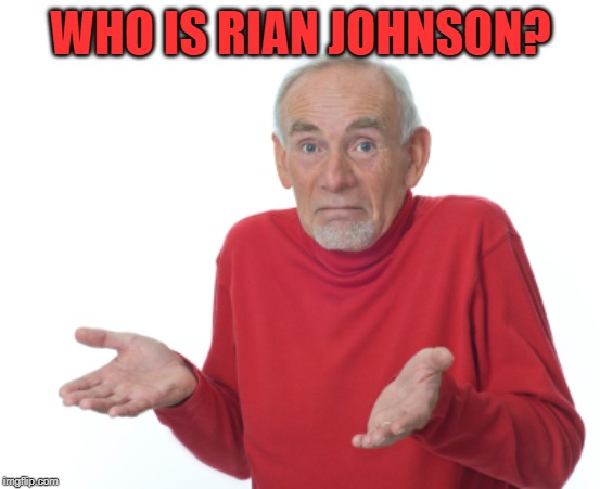 Old Man Shrugging | WHO IS RIAN JOHNSON? | image tagged in old man shrugging | made w/ Imgflip meme maker