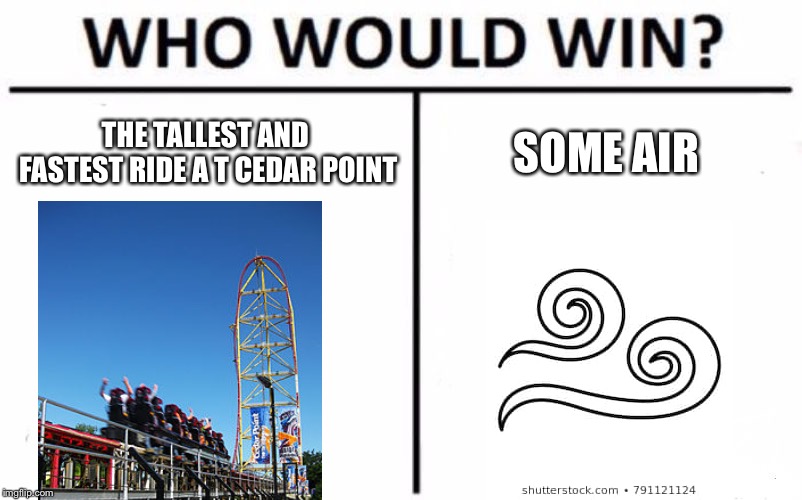 Who Would Win? Meme | THE TALLEST AND FASTEST RIDE A T CEDAR POINT; SOME AIR | image tagged in memes,who would win | made w/ Imgflip meme maker