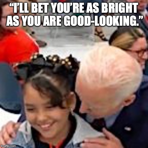 Incorrigible Uncle Sleepy | “I’LL BET YOU’RE AS BRIGHT AS YOU ARE GOOD-LOOKING.” | image tagged in joe biden,touching,2020 elections | made w/ Imgflip meme maker