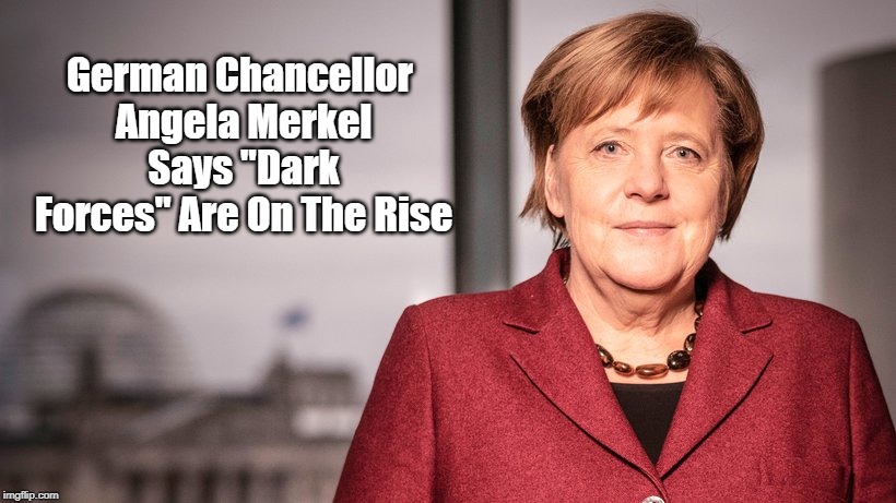 German Chancellor Angela Merkel Says "Dark Forces" Are On The Rise | made w/ Imgflip meme maker