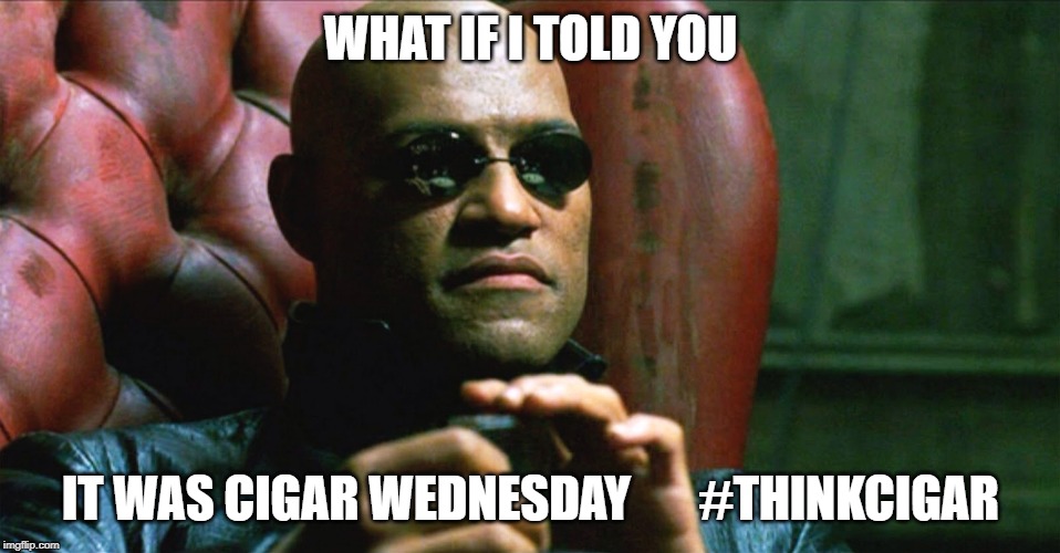WHAT IF I TOLD YOU; IT WAS CIGAR WEDNESDAY       #THINKCIGAR | made w/ Imgflip meme maker