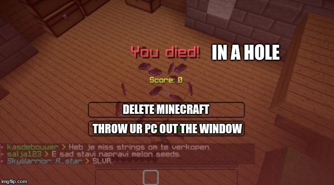 Minecraft | IN A HOLE; DELETE MINECRAFT; THROW UR PC OUT THE WINDOW | image tagged in minecraft | made w/ Imgflip meme maker