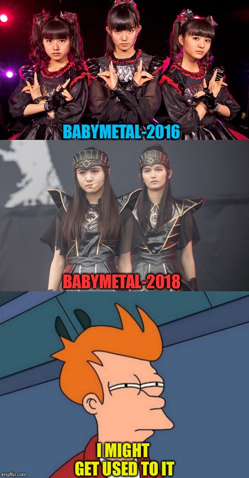 Fry and change | BABYMETAL-2016; BABYMETAL-2018; I MIGHT GET USED TO IT | image tagged in memes,futurama fry,babymetal | made w/ Imgflip meme maker