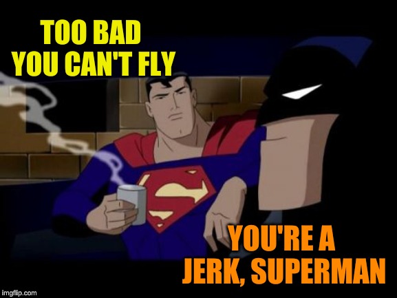 Batman And Superman Meme | TOO BAD YOU CAN'T FLY YOU'RE A JERK, SUPERMAN | image tagged in memes,batman and superman | made w/ Imgflip meme maker
