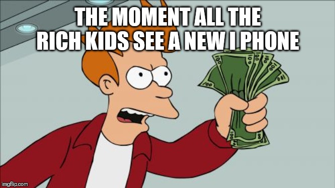 Shut Up And Take My Money Fry Meme | THE MOMENT ALL THE RICH KIDS SEE A NEW I PHONE | image tagged in memes,shut up and take my money fry | made w/ Imgflip meme maker