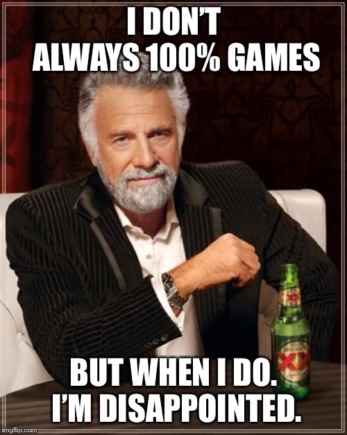 The Most Interesting Man In The World Meme | I DON’T ALWAYS 100% GAMES; BUT WHEN I DO. I’M DISAPPOINTED. | image tagged in memes,the most interesting man in the world | made w/ Imgflip meme maker