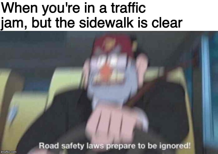 JUMP THE CURB. | When you're in a traffic jam, but the sidewalk is clear | image tagged in traffic,traffic jam,gravity falls,memes,funny,road rage | made w/ Imgflip meme maker