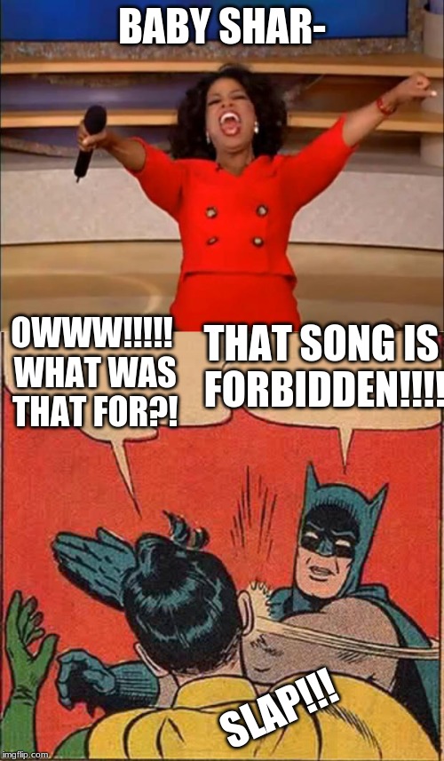 BABY SHAR-; OWWW!!!!! WHAT WAS THAT FOR?! THAT SONG IS FORBIDDEN!!!! SLAP!!! | image tagged in memes,batman slapping robin,oprah you get a | made w/ Imgflip meme maker