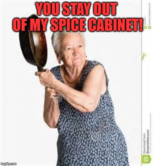angry old woman | YOU STAY OUT OF MY SPICE CABINET! | image tagged in angry old woman | made w/ Imgflip meme maker