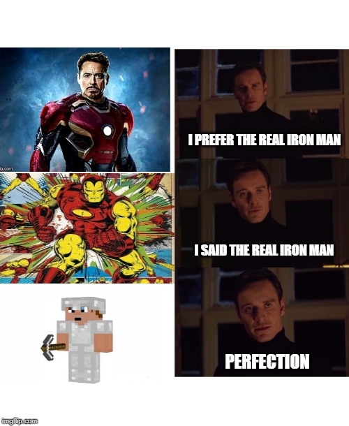 perfection | I PREFER THE REAL IRON MAN I SAID THE REAL IRON MAN PERFECTION | image tagged in perfection | made w/ Imgflip meme maker