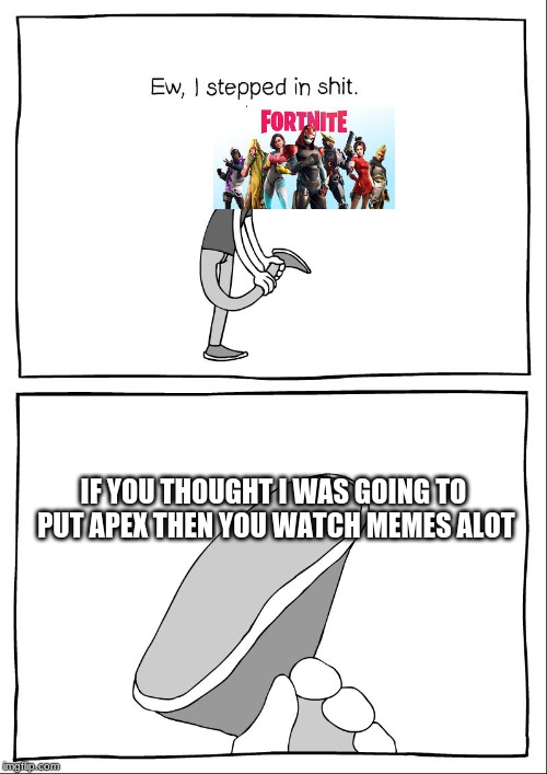 Ew, i stepped in shit | IF YOU THOUGHT I WAS GOING TO PUT APEX THEN YOU WATCH MEMES ALOT | image tagged in ew i stepped in shit | made w/ Imgflip meme maker