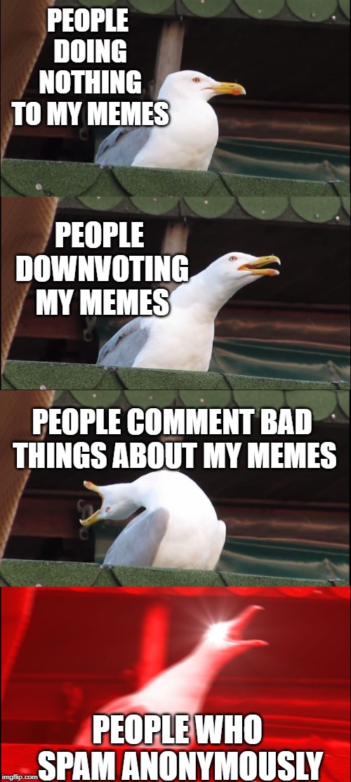 Inhaling Seagull | PEOPLE DOING NOTHING TO MY MEMES; PEOPLE DOWNVOTING MY MEMES; PEOPLE COMMENT BAD THINGS ABOUT MY MEMES; PEOPLE WHO SPAM ANONYMOUSLY | image tagged in memes,funny,inhaling seagull,angry | made w/ Imgflip meme maker