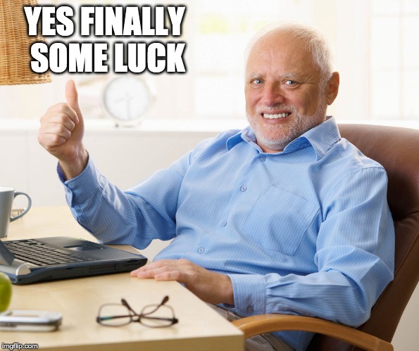 Hide the pain harold | YES FINALLY SOME LUCK | image tagged in hide the pain harold | made w/ Imgflip meme maker