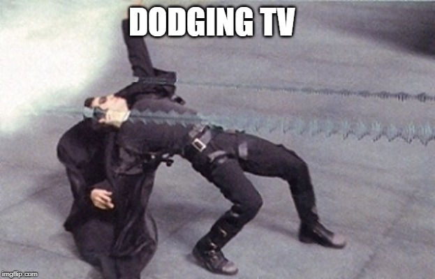 neo dodging a bullet matrix | DODGING TV | image tagged in neo dodging a bullet matrix | made w/ Imgflip meme maker