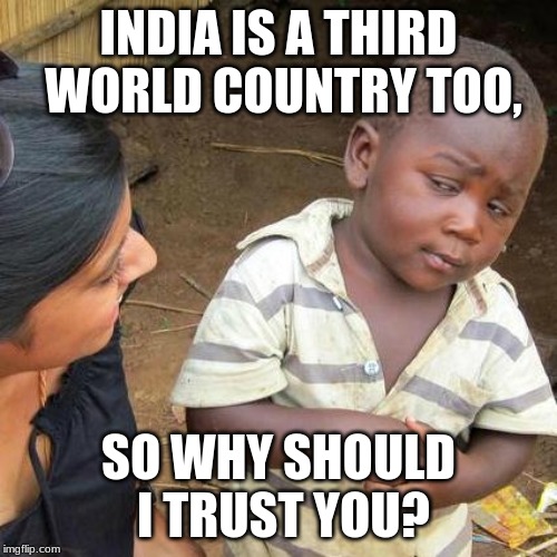 Third World Skeptical Kid Meme | INDIA IS A THIRD WORLD COUNTRY TOO, SO WHY SHOULD I TRUST YOU? | image tagged in memes,third world skeptical kid | made w/ Imgflip meme maker