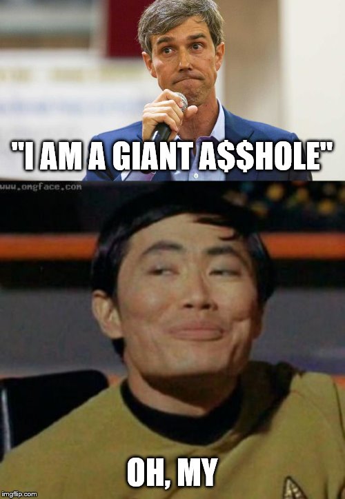 "I AM A GIANT A$$HOLE"; OH, MY | image tagged in sulu,beto o'rourke busted lying | made w/ Imgflip meme maker