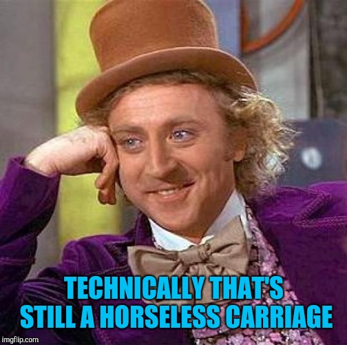 Creepy Condescending Wonka Meme | TECHNICALLY THAT'S STILL A HORSELESS CARRIAGE | image tagged in memes,creepy condescending wonka | made w/ Imgflip meme maker