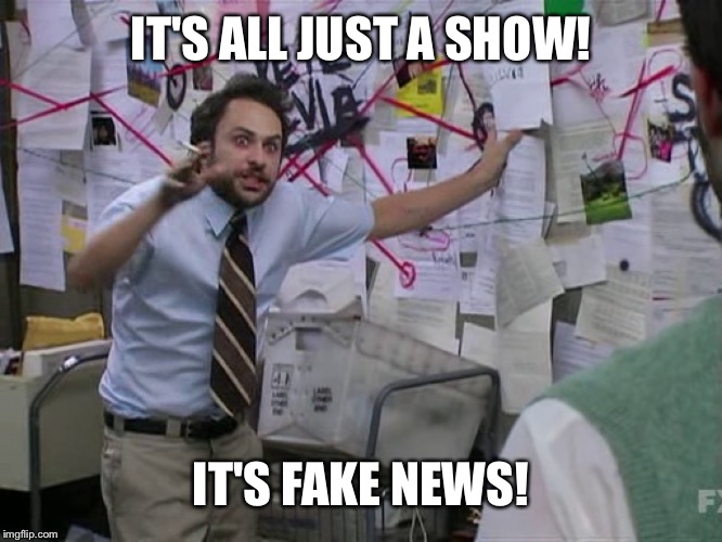 Charlie Conspiracy (Always Sunny in Philidelphia) | IT'S ALL JUST A SHOW! IT'S FAKE NEWS! | image tagged in charlie conspiracy always sunny in philidelphia | made w/ Imgflip meme maker