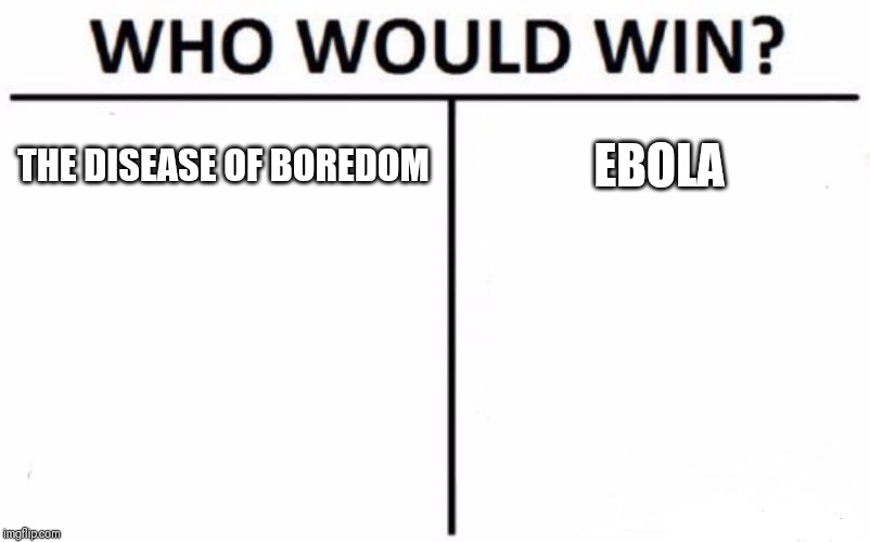 Who Would Win? Meme | THE DISEASE OF BOREDOM; EBOLA | image tagged in memes,who would win | made w/ Imgflip meme maker