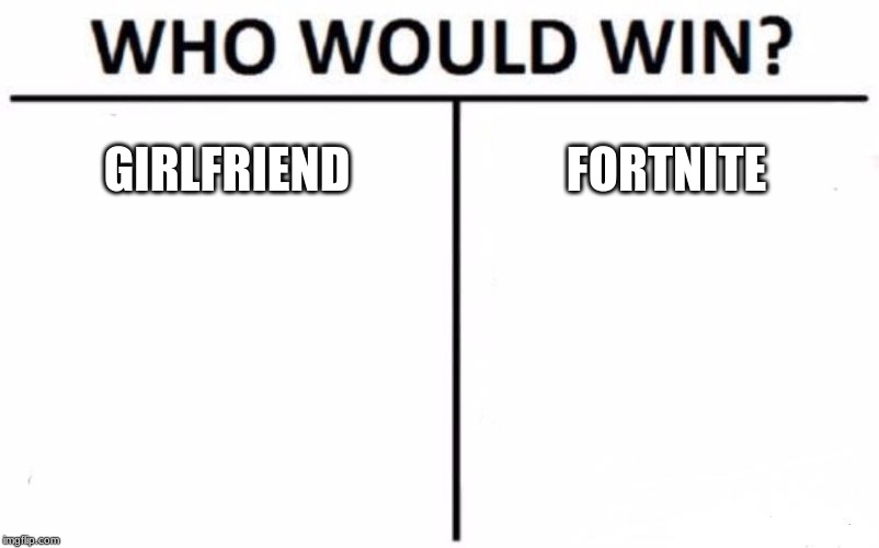 Who Would Win? Meme | GIRLFRIEND; FORTNITE | image tagged in memes,who would win | made w/ Imgflip meme maker