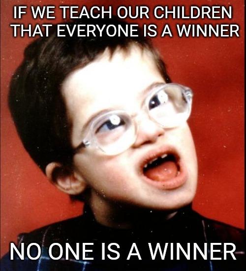 Participation Trophies | IF WE TEACH OUR CHILDREN THAT EVERYONE IS A WINNER; NO ONE IS A WINNER | image tagged in retard,participation trophy | made w/ Imgflip meme maker