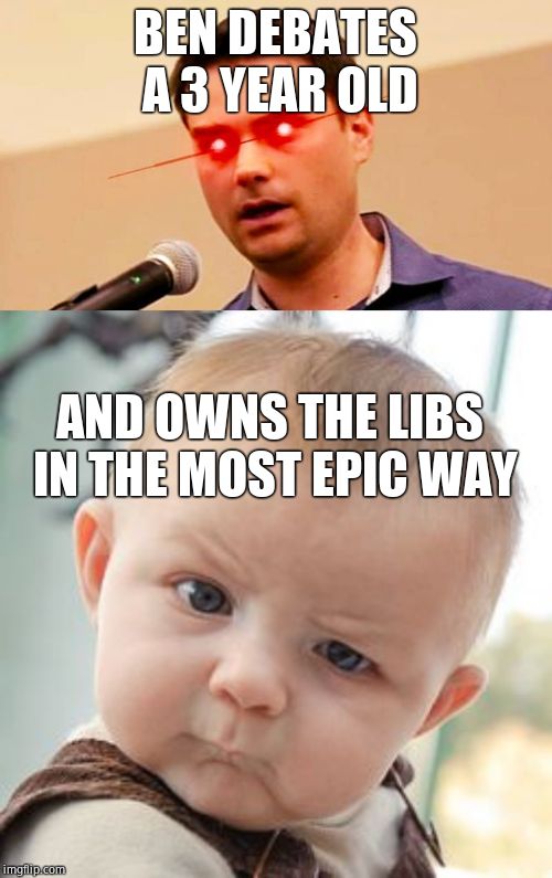 Shapiro EPICALLY SMASHES toddler! | BEN DEBATES A 3 YEAR OLD; AND OWNS THE LIBS IN THE MOST EPIC WAY | image tagged in memes,skeptical baby,ben shapiro destroys liberals | made w/ Imgflip meme maker