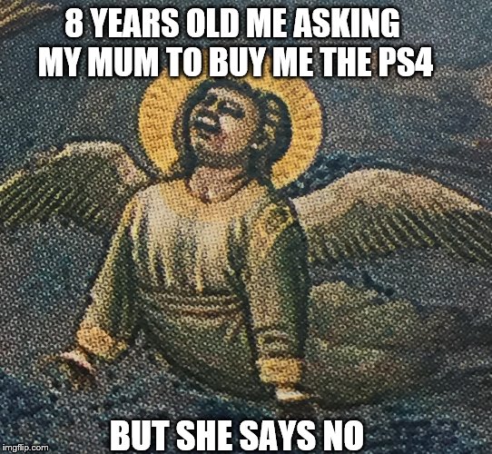 8 YEARS OLD ME | 8 YEARS OLD ME ASKING MY MUM TO BUY ME THE PS4; BUT SHE SAYS NO | image tagged in ps4,mum,angel,crybaby | made w/ Imgflip meme maker
