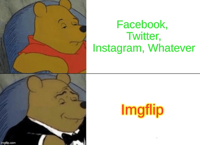 Tuxedo Winnie The Pooh Meme | Facebook, Twitter, Instagram, Whatever Imgflip | image tagged in memes,tuxedo winnie the pooh | made w/ Imgflip meme maker