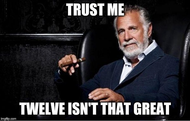 most interesting man | TRUST ME TWELVE ISN'T THAT GREAT | image tagged in most interesting man | made w/ Imgflip meme maker