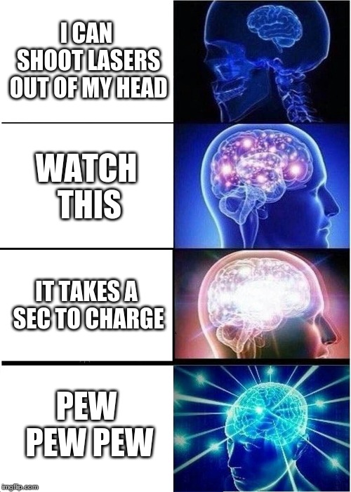 Expanding Brain | I CAN SHOOT LASERS OUT OF MY HEAD; WATCH THIS; IT TAKES A SEC TO CHARGE; PEW PEW PEW | image tagged in memes,expanding brain | made w/ Imgflip meme maker