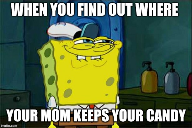 Don't You Squidward | WHEN YOU FIND OUT WHERE; YOUR MOM KEEPS YOUR CANDY | image tagged in memes,dont you squidward | made w/ Imgflip meme maker