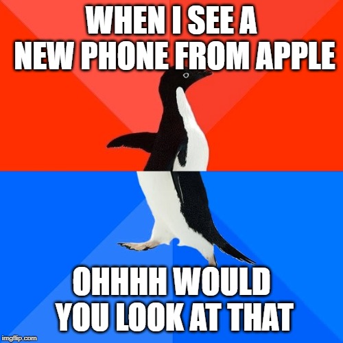 Socially Awesome Awkward Penguin Meme | WHEN I SEE A NEW PHONE FROM APPLE; OHHHH WOULD YOU LOOK AT THAT | image tagged in memes,socially awesome awkward penguin | made w/ Imgflip meme maker