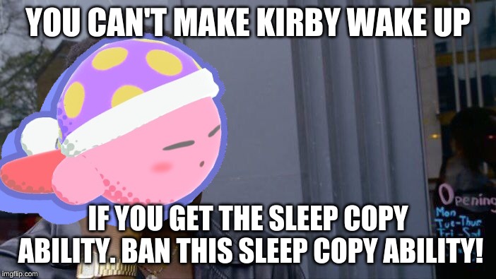 Ban the Sleep copy ability in the next Kirby game! | YOU CAN'T MAKE KIRBY WAKE UP; IF YOU GET THE SLEEP COPY ABILITY. BAN THIS SLEEP COPY ABILITY! | image tagged in memes,roll safe think about it,sleep,kirby | made w/ Imgflip meme maker