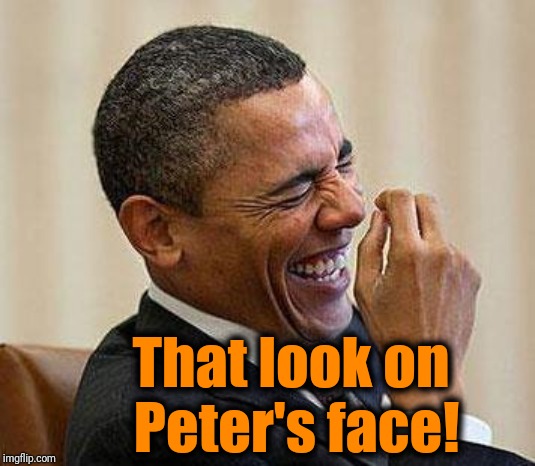 Obama Laughing | That look on Peter's face! | image tagged in obama laughing | made w/ Imgflip meme maker