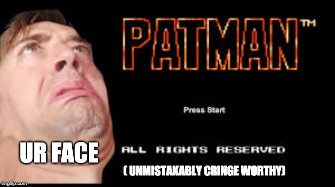 Phat Patty Patman's Abnormal "Sense of Humor" | UR FACE; ( UNMISTAKABLY CRINGE WORTHY) | image tagged in phatman | made w/ Imgflip meme maker