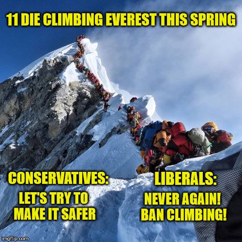 "Better to fight and fall, than to live without hope" | 11 DIE CLIMBING EVEREST THIS SPRING; CONSERVATIVES:; LIBERALS:; LET'S TRY TO MAKE IT SAFER; NEVER AGAIN! BAN CLIMBING! | image tagged in liberal logic,conservatives,mountain climbing,safety,maga | made w/ Imgflip meme maker