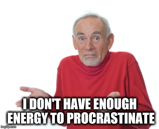 Guess I'll die  | I DON'T HAVE ENOUGH ENERGY TO PROCRASTINATE | image tagged in guess i'll die | made w/ Imgflip meme maker