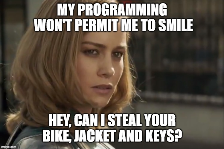MY PROGRAMMING WON'T PERMIT ME TO SMILE; HEY, CAN I STEAL YOUR BIKE, JACKET AND KEYS? | image tagged in captain marvel,brie larson | made w/ Imgflip meme maker