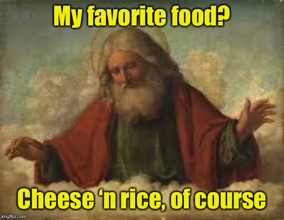 An interview with God | My favorite food? Cheese ‘n rice, of course | image tagged in god,bad pun | made w/ Imgflip meme maker