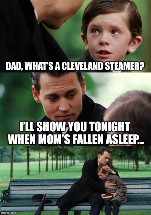 Finding Neverland | DAD, WHAT’S A CLEVELAND STEAMER? I’LL SHOW YOU TONIGHT WHEN MOM’S FALLEN ASLEEP... | image tagged in memes,finding neverland | made w/ Imgflip meme maker