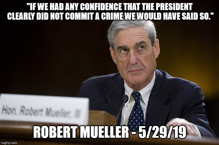 Mueller | "IF WE HAD ANY CONFIDENCE THAT THE PRESIDENT CLEARLY DID NOT COMMIT A CRIME WE WOULD HAVE SAID SO."; ROBERT MUELLER - 5/29/19 | image tagged in mueller | made w/ Imgflip meme maker