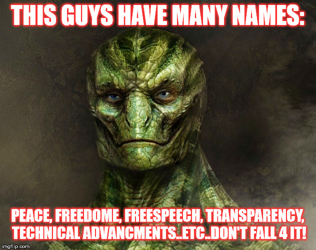 reptilian | THIS GUYS HAVE MANY NAMES:; PEACE, FREEDOME, FREESPEECH, TRANSPARENCY, TECHNICAL ADVANCMENTS..ETC..DON'T FALL 4 IT! | image tagged in reptilian | made w/ Imgflip meme maker