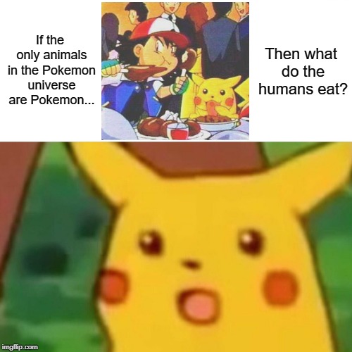Surprised Pikachu | If the only animals in the Pokemon universe are Pokemon... Then what do the humans eat? | image tagged in memes,surprised pikachu | made w/ Imgflip meme maker