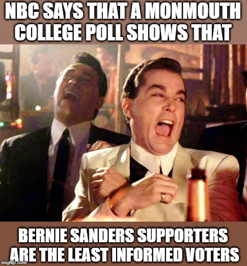 Good Fellas Hilarious | NBC SAYS THAT A MONMOUTH COLLEGE POLL SHOWS THAT; BERNIE SANDERS SUPPORTERS ARE THE LEAST INFORMED VOTERS | image tagged in memes,good fellas hilarious | made w/ Imgflip meme maker
