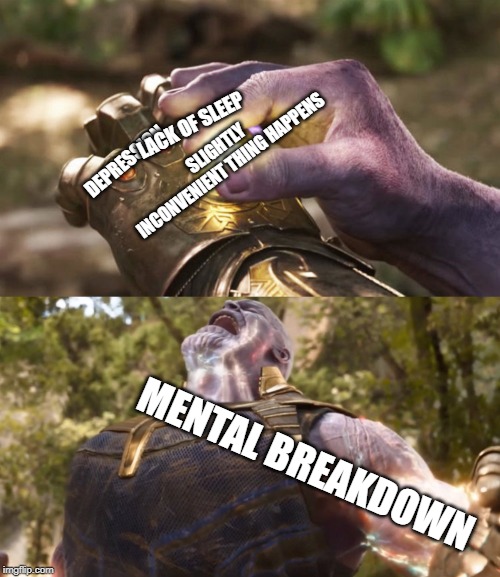 That One Thing... | LACK OF SLEEP; SLIGHTLY INCONVENIENT THING HAPPENS; DEPRESSION; MENTAL BREAKDOWN | image tagged in infinity war | made w/ Imgflip meme maker